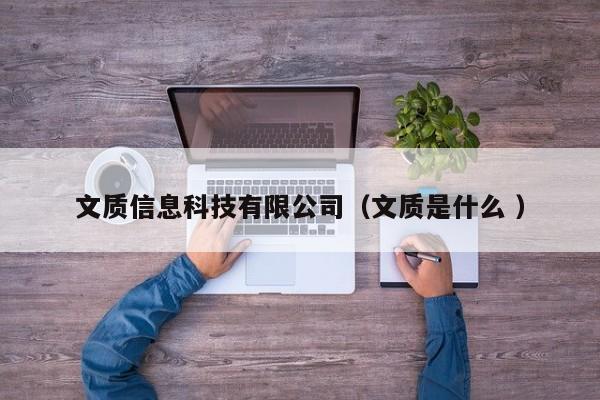 文質信息科技有限公司（文質是什么 ）