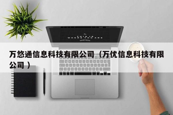 萬悠通信息科技有限公司（萬優(yōu)信息科技有限公司 ）