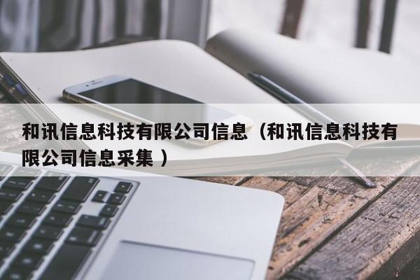 和訊信息科技有限公司信息（和訊信息科技有限公司信息采集 ）