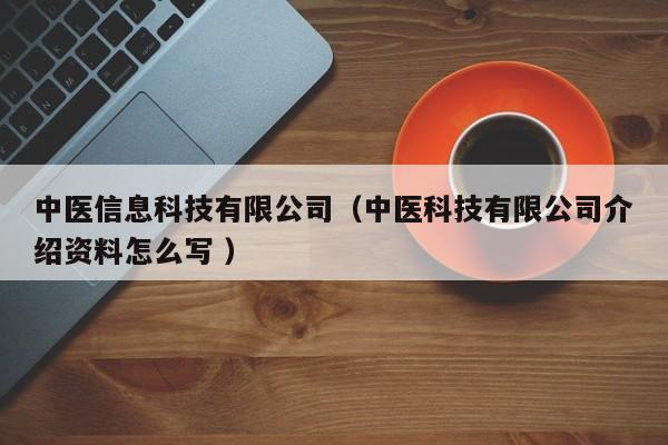 中醫(yī)信息科技有限公司（中醫(yī)科技有限公司介紹資料怎么寫 ）