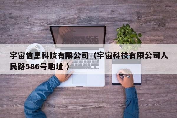 宇宙信息科技有限公司（宇宙科技有限公司人民路586號地址 ）