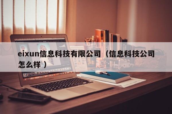 eixun信息科技有限公司（信息科技公司怎么樣 ）