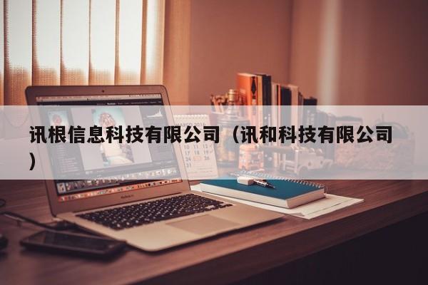 訊根信息科技有限公司（訊和科技有限公司 ）