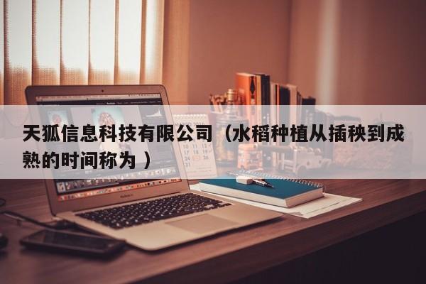 天狐信息科技有限公司（水稻種植從插秧到成熟的時間稱為 ）