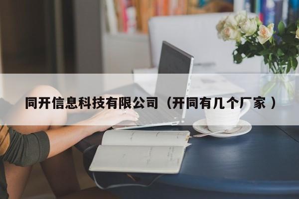 同開信息科技有限公司（開同有幾個廠家 ）