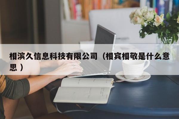 相濱久信息科技有限公司（相賓相敬是什么意思 ）
