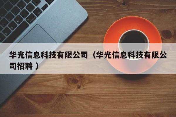 華光信息科技有限公司（華光信息科技有限公司招聘 ）